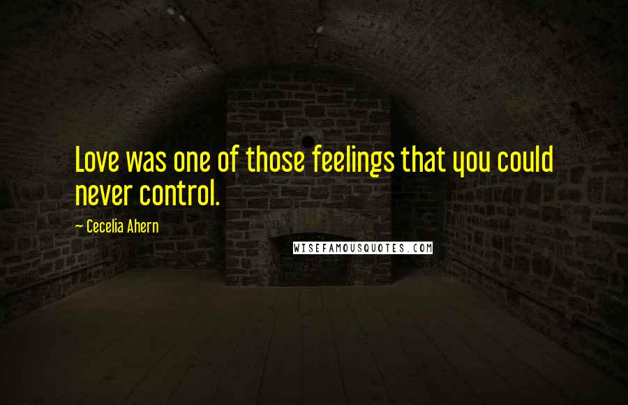 Cecelia Ahern Quotes: Love was one of those feelings that you could never control.