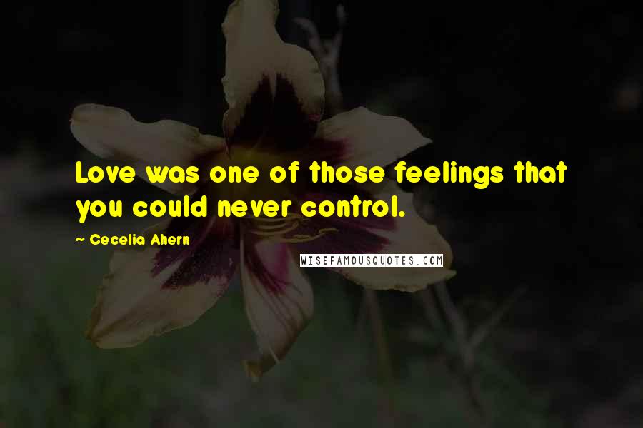 Cecelia Ahern Quotes: Love was one of those feelings that you could never control.