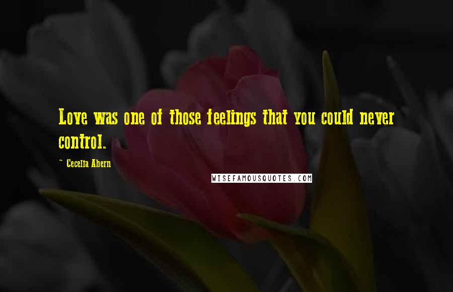 Cecelia Ahern Quotes: Love was one of those feelings that you could never control.