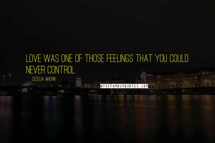 Cecelia Ahern Quotes: Love was one of those feelings that you could never control.