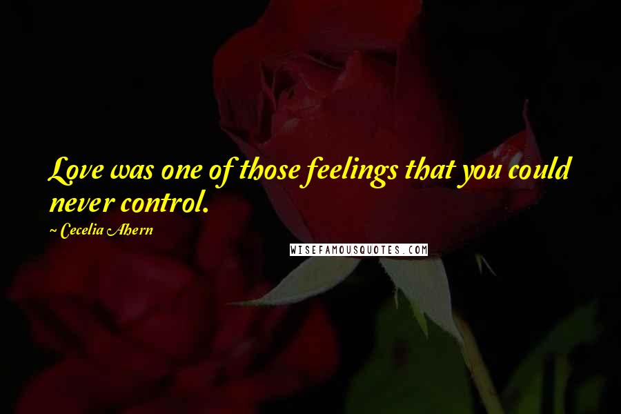 Cecelia Ahern Quotes: Love was one of those feelings that you could never control.