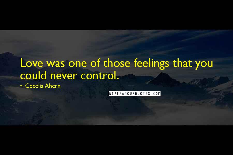 Cecelia Ahern Quotes: Love was one of those feelings that you could never control.