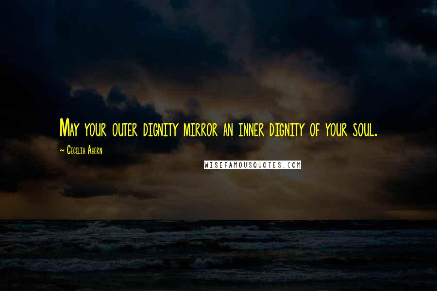 Cecelia Ahern Quotes: May your outer dignity mirror an inner dignity of your soul.