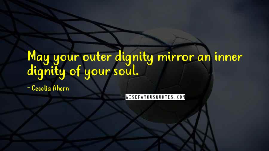 Cecelia Ahern Quotes: May your outer dignity mirror an inner dignity of your soul.