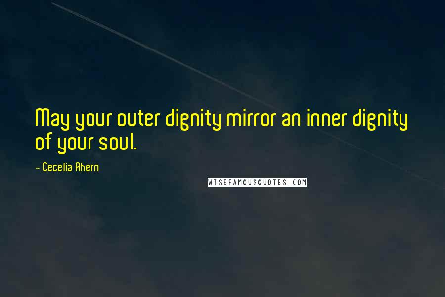 Cecelia Ahern Quotes: May your outer dignity mirror an inner dignity of your soul.