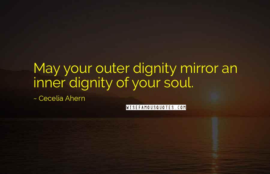 Cecelia Ahern Quotes: May your outer dignity mirror an inner dignity of your soul.