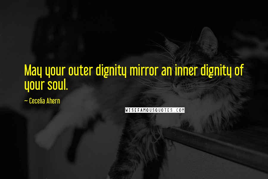 Cecelia Ahern Quotes: May your outer dignity mirror an inner dignity of your soul.