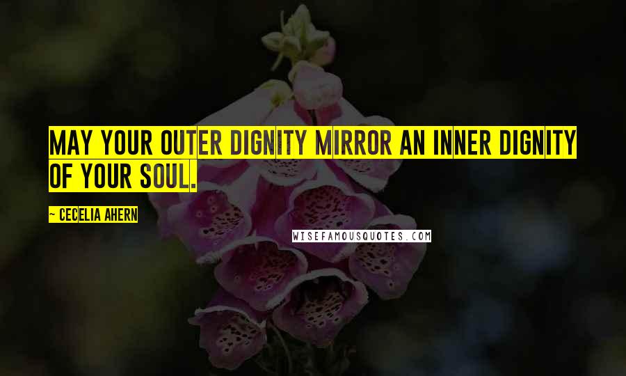 Cecelia Ahern Quotes: May your outer dignity mirror an inner dignity of your soul.