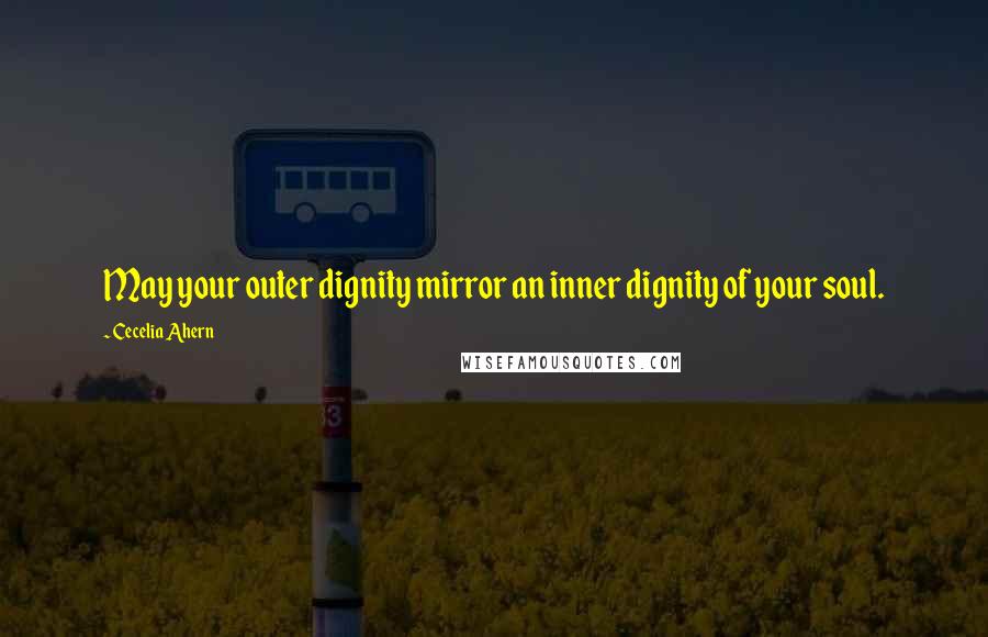 Cecelia Ahern Quotes: May your outer dignity mirror an inner dignity of your soul.