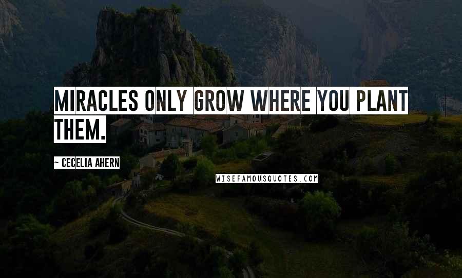 Cecelia Ahern Quotes: Miracles only grow where you plant them.