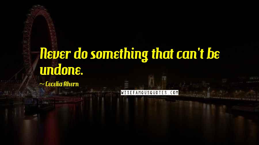 Cecelia Ahern Quotes: Never do something that can't be undone.