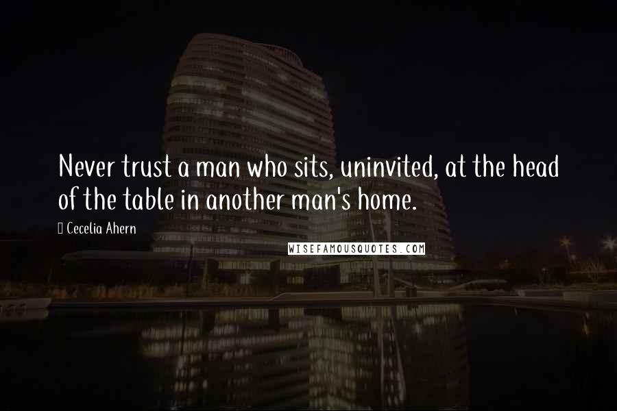 Cecelia Ahern Quotes: Never trust a man who sits, uninvited, at the head of the table in another man's home.