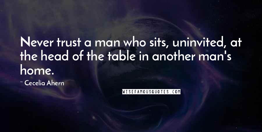 Cecelia Ahern Quotes: Never trust a man who sits, uninvited, at the head of the table in another man's home.