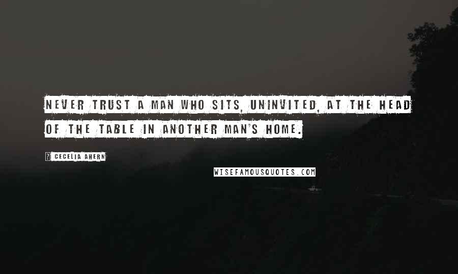 Cecelia Ahern Quotes: Never trust a man who sits, uninvited, at the head of the table in another man's home.