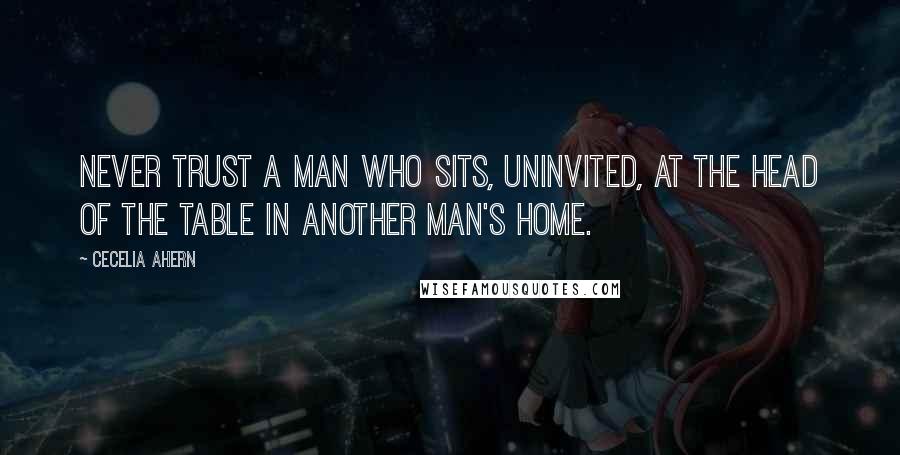 Cecelia Ahern Quotes: Never trust a man who sits, uninvited, at the head of the table in another man's home.