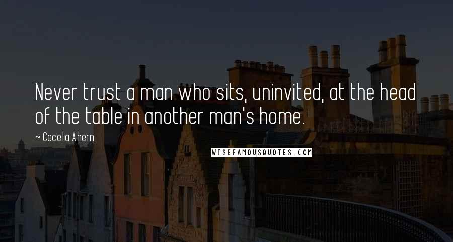 Cecelia Ahern Quotes: Never trust a man who sits, uninvited, at the head of the table in another man's home.