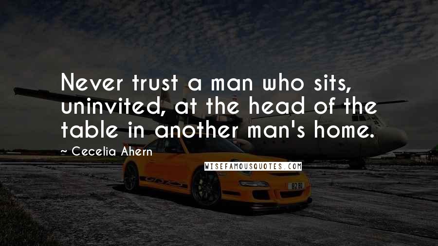 Cecelia Ahern Quotes: Never trust a man who sits, uninvited, at the head of the table in another man's home.