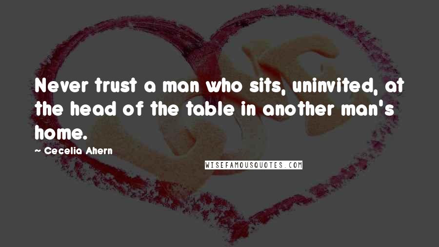 Cecelia Ahern Quotes: Never trust a man who sits, uninvited, at the head of the table in another man's home.