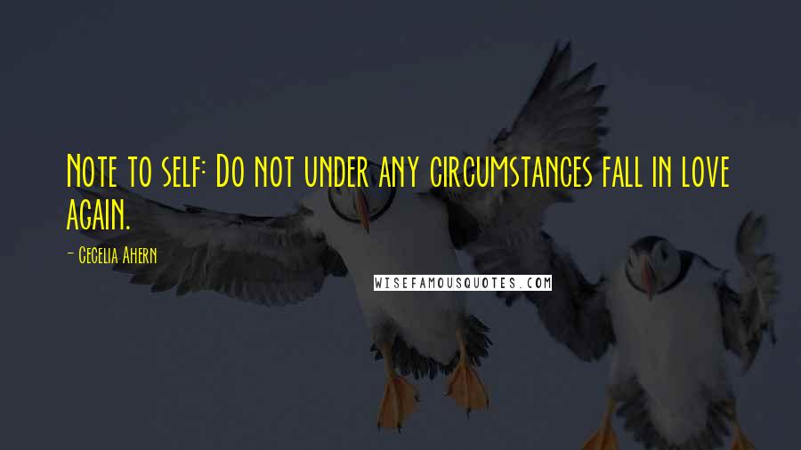 Cecelia Ahern Quotes: Note to self: Do not under any circumstances fall in love again.