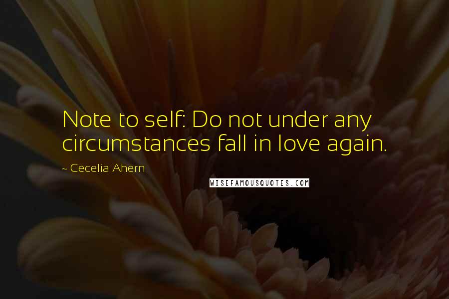 Cecelia Ahern Quotes: Note to self: Do not under any circumstances fall in love again.