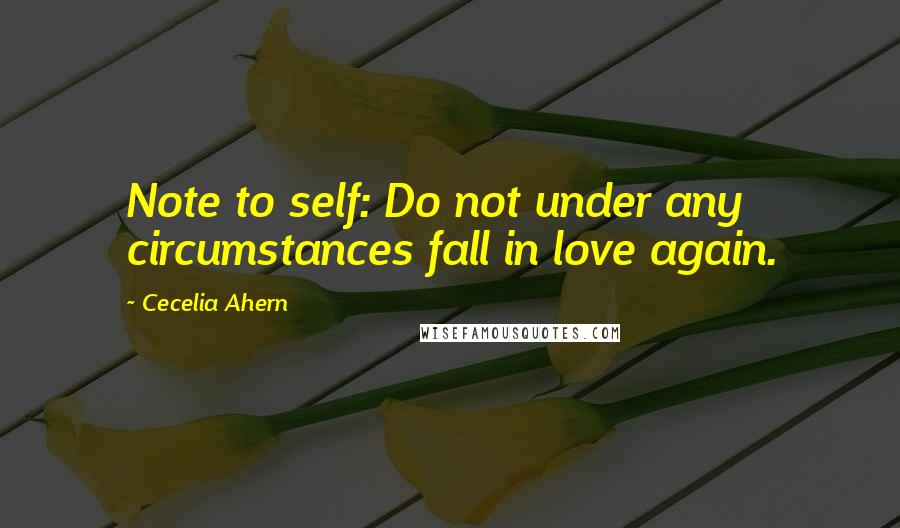 Cecelia Ahern Quotes: Note to self: Do not under any circumstances fall in love again.
