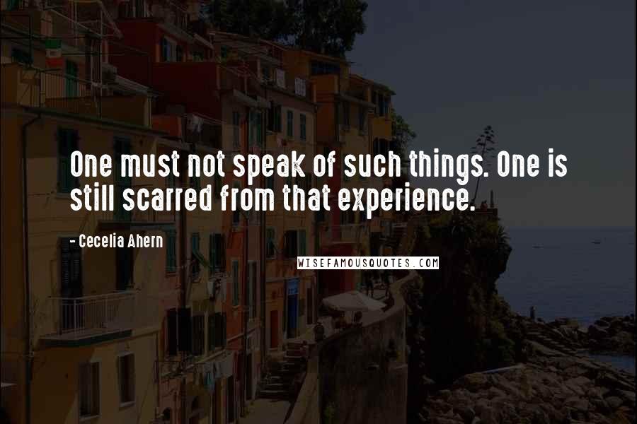 Cecelia Ahern Quotes: One must not speak of such things. One is still scarred from that experience.