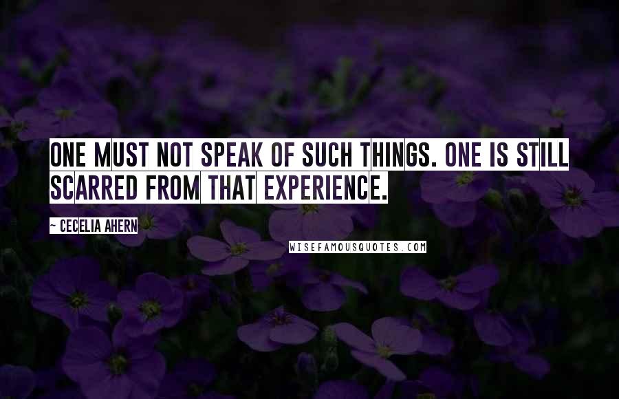 Cecelia Ahern Quotes: One must not speak of such things. One is still scarred from that experience.