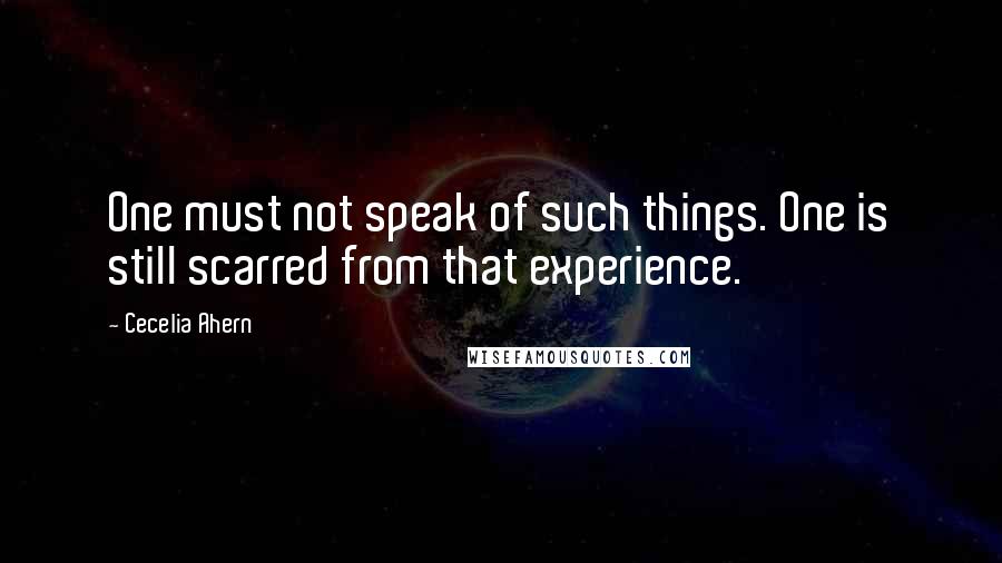 Cecelia Ahern Quotes: One must not speak of such things. One is still scarred from that experience.