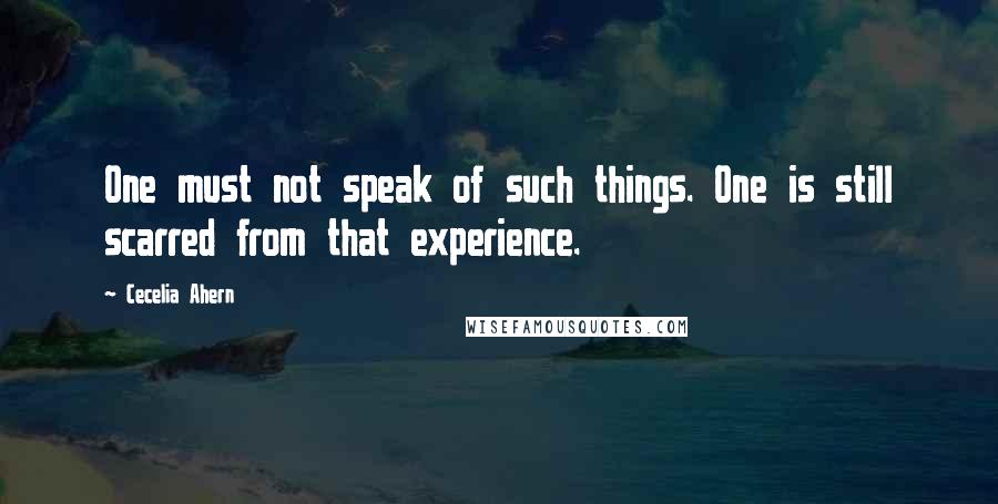 Cecelia Ahern Quotes: One must not speak of such things. One is still scarred from that experience.