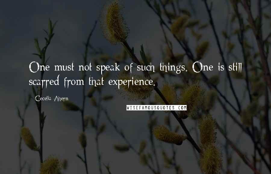 Cecelia Ahern Quotes: One must not speak of such things. One is still scarred from that experience.