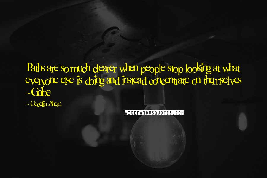 Cecelia Ahern Quotes: Paths are so much clearer when people stop looking at what everyone else is doing and instead concentrate on themselves ~Gabe