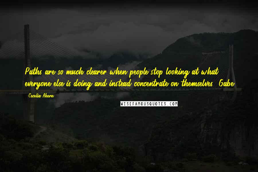 Cecelia Ahern Quotes: Paths are so much clearer when people stop looking at what everyone else is doing and instead concentrate on themselves ~Gabe