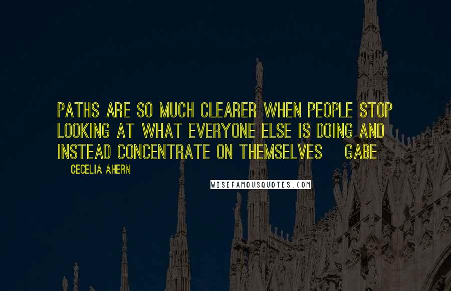 Cecelia Ahern Quotes: Paths are so much clearer when people stop looking at what everyone else is doing and instead concentrate on themselves ~Gabe