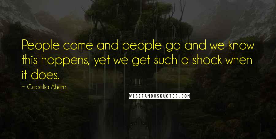 Cecelia Ahern Quotes: People come and people go and we know this happens, yet we get such a shock when it does.