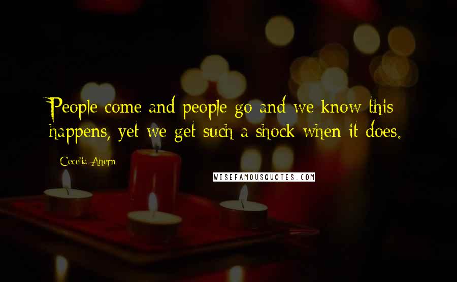 Cecelia Ahern Quotes: People come and people go and we know this happens, yet we get such a shock when it does.