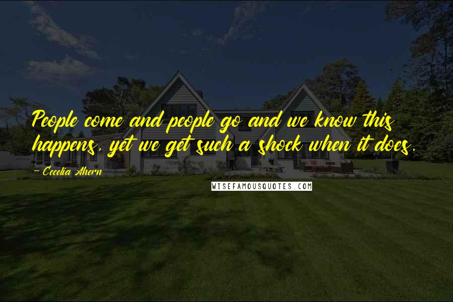 Cecelia Ahern Quotes: People come and people go and we know this happens, yet we get such a shock when it does.