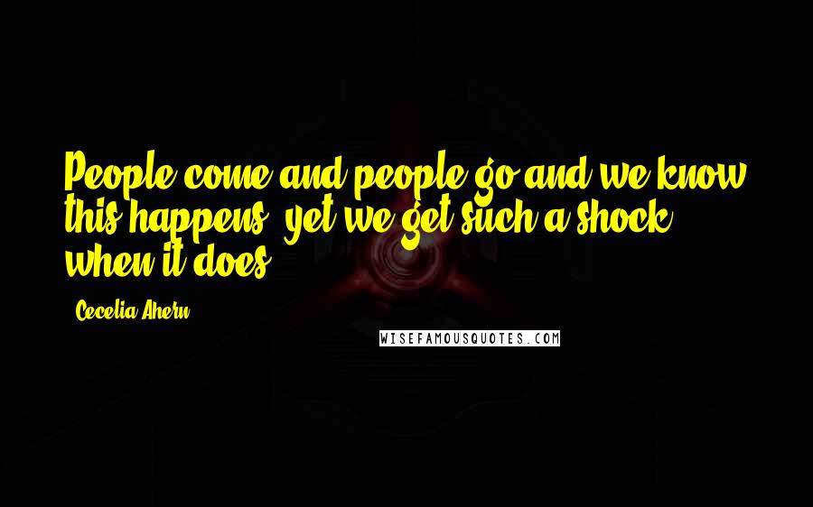 Cecelia Ahern Quotes: People come and people go and we know this happens, yet we get such a shock when it does.