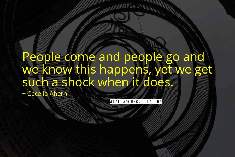 Cecelia Ahern Quotes: People come and people go and we know this happens, yet we get such a shock when it does.