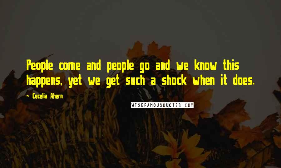 Cecelia Ahern Quotes: People come and people go and we know this happens, yet we get such a shock when it does.