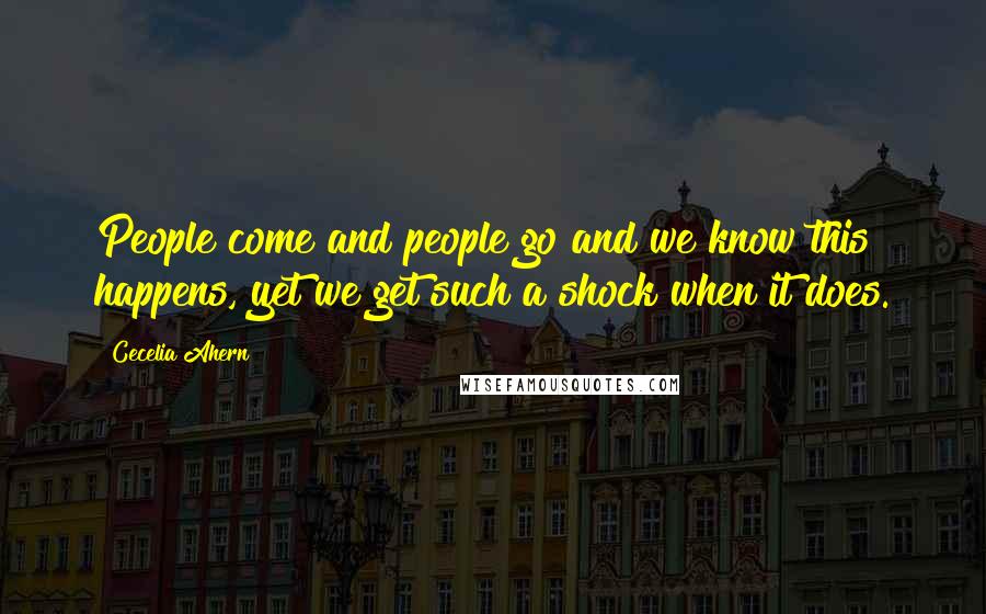 Cecelia Ahern Quotes: People come and people go and we know this happens, yet we get such a shock when it does.