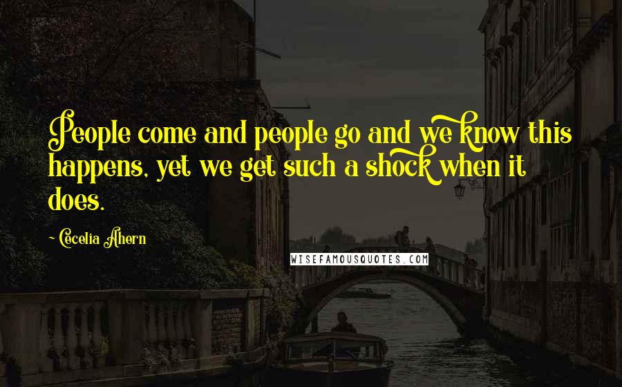 Cecelia Ahern Quotes: People come and people go and we know this happens, yet we get such a shock when it does.