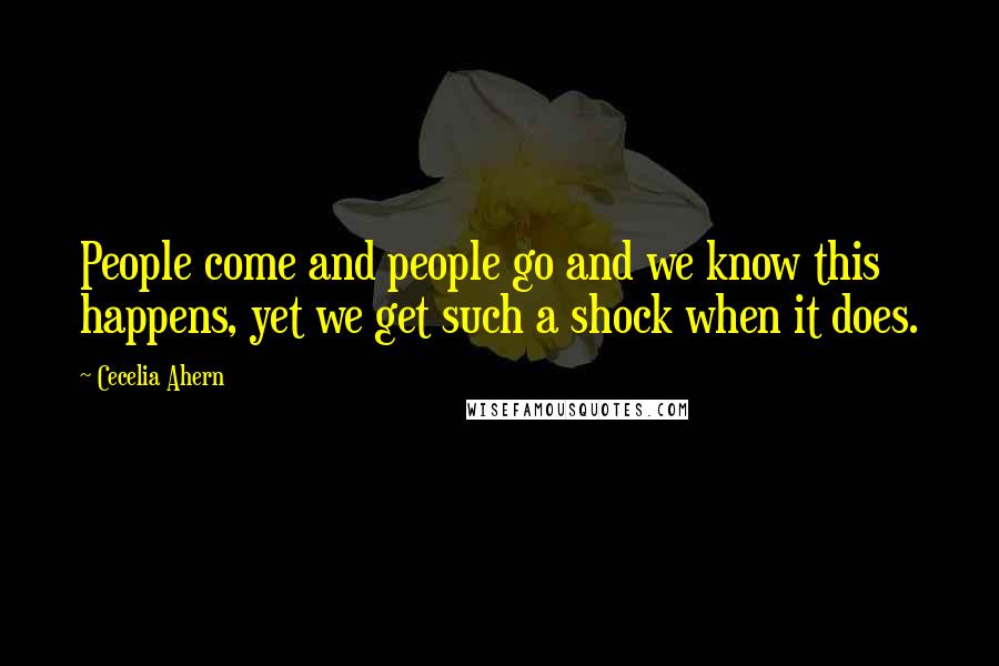 Cecelia Ahern Quotes: People come and people go and we know this happens, yet we get such a shock when it does.