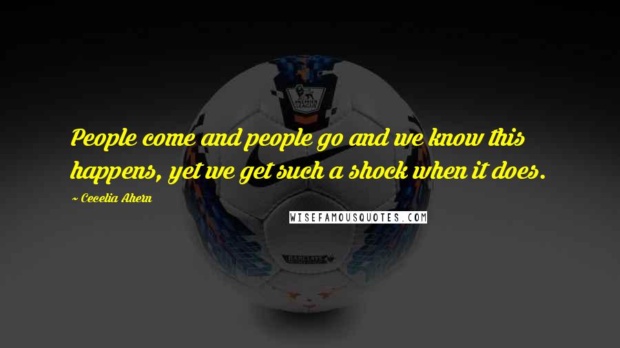 Cecelia Ahern Quotes: People come and people go and we know this happens, yet we get such a shock when it does.
