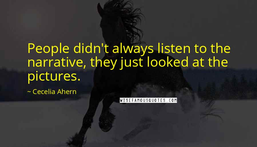 Cecelia Ahern Quotes: People didn't always listen to the narrative, they just looked at the pictures.