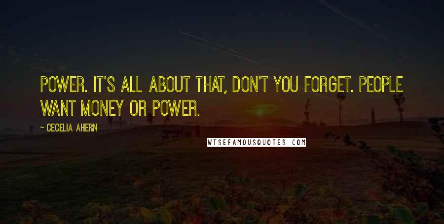 Cecelia Ahern Quotes: Power. It's all about that, don't you forget. People want money or power.