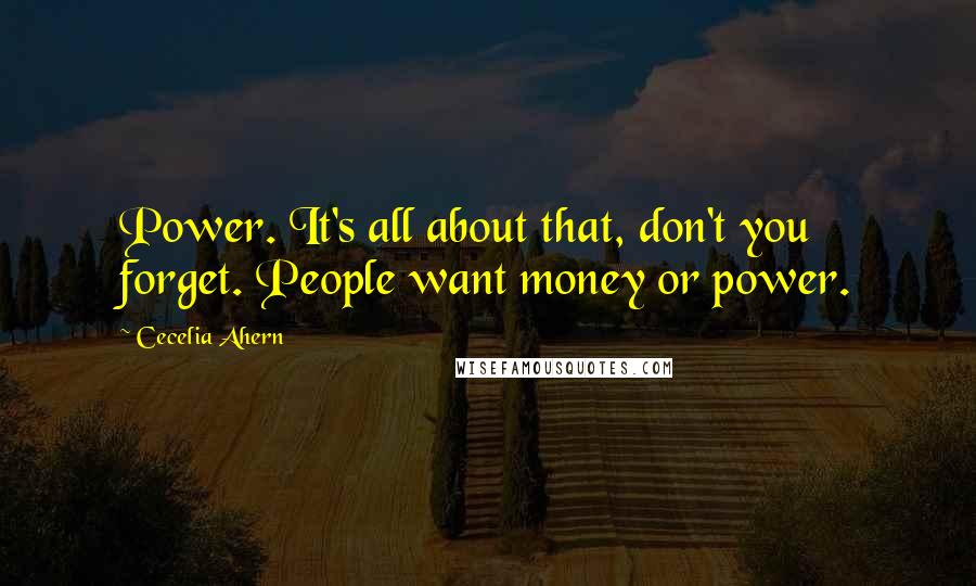 Cecelia Ahern Quotes: Power. It's all about that, don't you forget. People want money or power.