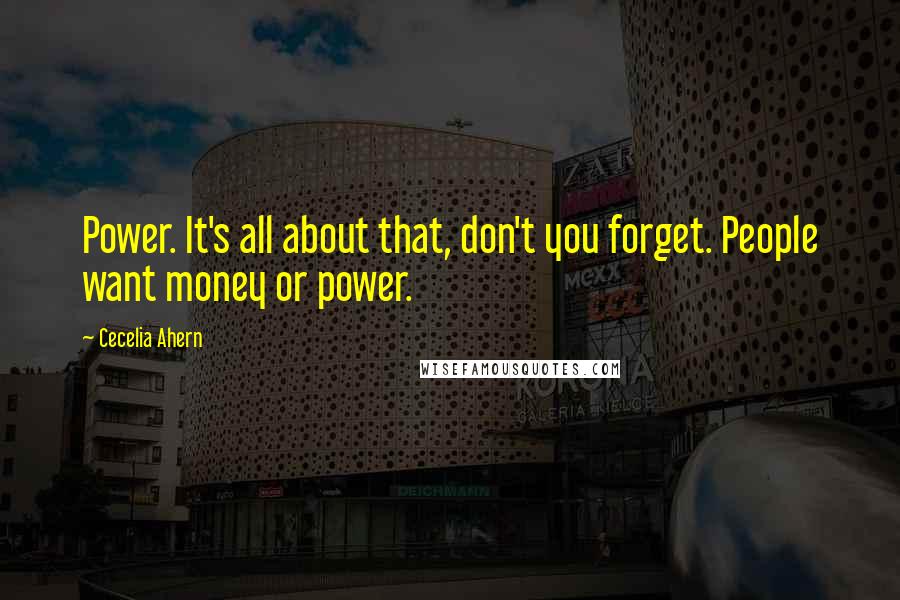 Cecelia Ahern Quotes: Power. It's all about that, don't you forget. People want money or power.