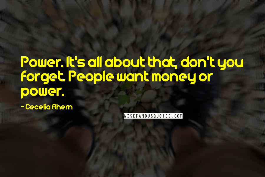 Cecelia Ahern Quotes: Power. It's all about that, don't you forget. People want money or power.