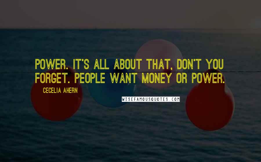 Cecelia Ahern Quotes: Power. It's all about that, don't you forget. People want money or power.