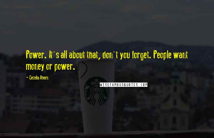 Cecelia Ahern Quotes: Power. It's all about that, don't you forget. People want money or power.